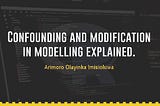 Confounding and Modification in modelling explained