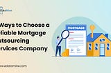 4 Ways to Choose a Reliable Mortgage Outsourcing Services Company