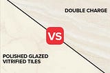 Which is Better Double Charge or Polished Glazed Vitrified Tiles?