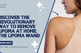 Discover the Revolutionary Way to Remove Lipoma at Home: The Lipoma Wand