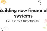 Building new financial systems — DeFi and the future of finance