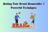 Making Your Brand Memorable: 7 Powerful Techniques