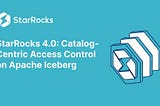 StarRocks 4.0: Catalog-Centric Access Control on Apache Iceberg