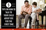 5 Tips on How to Talk to Your Child About Sex for the First Time
