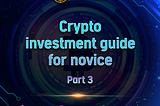 Crypto investment guide for novice Part 3