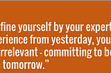 Why Defining Yourself by Yesterday’s Expertise Makes You Irrelevant Tomorrow
