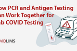 How PCR and Antigen Testing Can Work Together for Lab COVID Testing