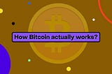 How Bitcoin actually works?