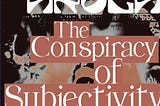 The Conspiracy of Subjectivity: Agency in the Age of Helplessness