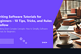 Writing Software Tutorials for Beginners — 10 Tips, Tricks, and Rules I Follow