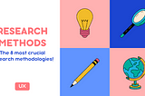 The Ultimate Guide to UX Research Methodology — Never suffer for UX research methods again