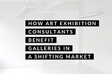 How Art Exhibition Consultants Benefit Galleries in a Shifting Market