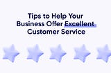 Tips to Help Your Business Offer Excellent Customer Service