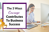 Image of the Title of the Article: The 3 Ways Courage Contributes to Business Success