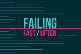 Failing Fast, Failing Often