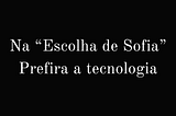 Na “Escolha de Sofia”, prefira a tecnologia