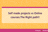 Building Projects vs Doing the next online course.What should You Do?