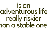 Is an Adventurous Life Really Riskier Than a Stable One?