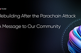 Rebuilding After the Parachain Attack: A Message to Our Community