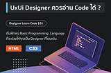 Designer Learn Code 101 : นักออกแบบที่ดีต้องสามารถทำความเข้าใจ Code ได้ !
