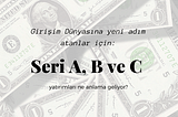 Girişim Dünyasına yeni adım atanlar için: Seri A, B ve C yatırımları ne anlama geliyor?