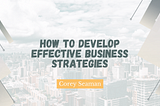 Corey Seaman Guide How to Develop Effective Business Strategies