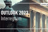 Outlook 2023: Interregnum