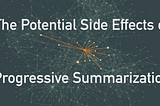 The Potential Side Effects of Progressive Summarization