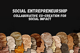 Social Entrepreneurship: Collaborative Co-Creation for Social Impact