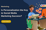 Is Personalization the Key to Social Media Marketing Success?