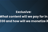 Exclusive: What content will we pay for in 2030 and how will we monetize it?