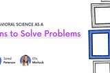 Behavioral Science as a Lens to Solve Problems