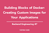 Building Blocks of Docker: Creating Custom Images for Your Applications #Docker Series Part 2