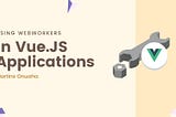 Using Web Workers Vue Applications.