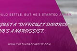 More Than Just a “Difficult Divorce” — He’s a Narcissist.