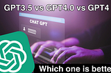 ChatGPT3.5 vs GPT4.0 vs GPT4: Which AI Language Model Is the Most Powerful?
