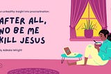 After All, No Be Me Kill Jesus.