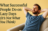 What Successful People Do on Lazy Days (It’s Not What You Think) 😴💼