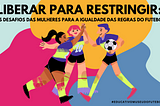 Liberar para restringir: os desafios das mulheres para a igualdade das regras do futebol