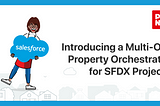 Introducing a Multi-Org Property Orchestrator for SFDX Projects