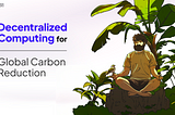 Decentralized Computing for Global Carbon Reduction
