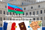 Discover Azerbaijan:Easy E-Visa Application for French Citizens