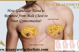 How Glandular Tissue is Removed from Male Chest to Treat Gynecomastia?