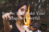 SECRETS THAT MAKE YOUR MAGICK POWERFUL…