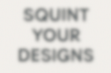 A blurred graphic with the phrase “SQUINT YOUR DESIGNS” in large, bold text. The words are barely readable due to the soft blur, simulating the effect of squinting.