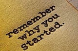 Never Forget Why You Started
