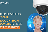 Deep Learning Facial Recognition Camera is here — Got the Info?