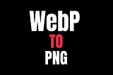 WebP to PNG Conversion in Web Development
