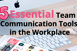 5 Essential Modern Team Communication Tools in the Workplace