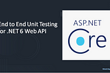 End to End Unit Testing for .NET 6 Web API